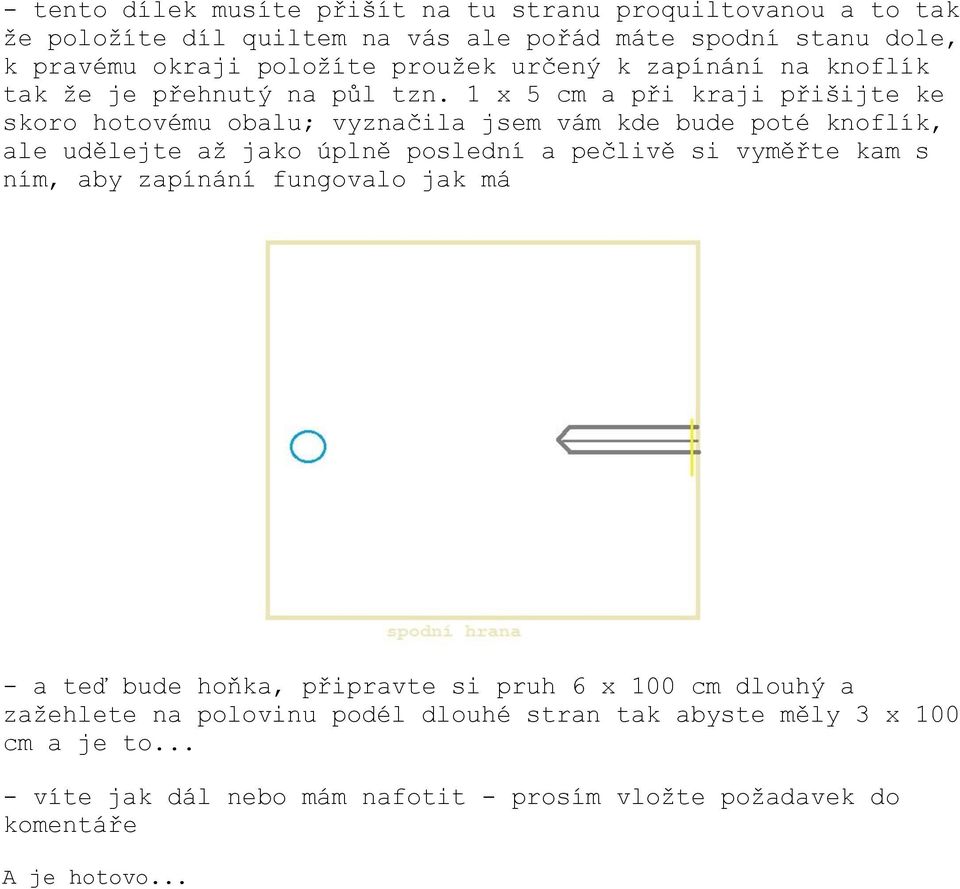 1 x 5 cm a při kraji přišijte ke skoro hotovému obalu; vyznačila jsem vám kde bude poté knoflík, ale udělejte až jako úplně poslední a pečlivě si vyměřte kam s