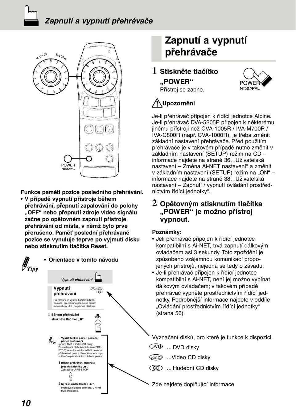 Paměť poslední přehrávané pozice se vynuluje teprve po vyjmutí disku nebo stisknutím tlačítka Reset.