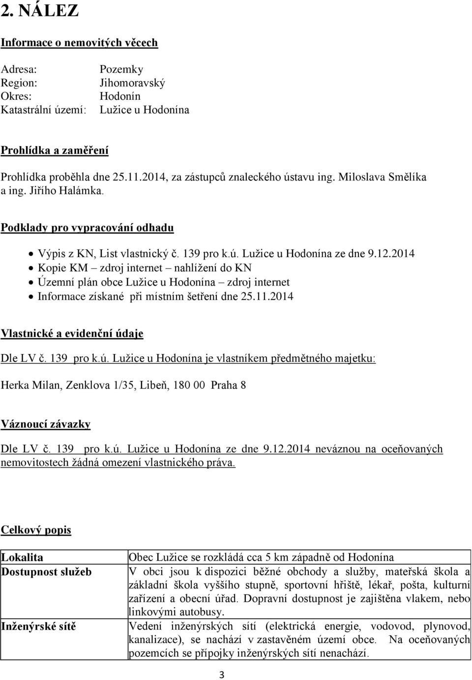 2014 Kopie KM zdroj internet nahlížení do KN Územní plán obce Lužice u Hodonína zdroj internet Informace získané při místním šetření dne 25.11.2014 Vlastnické a evidenční úd