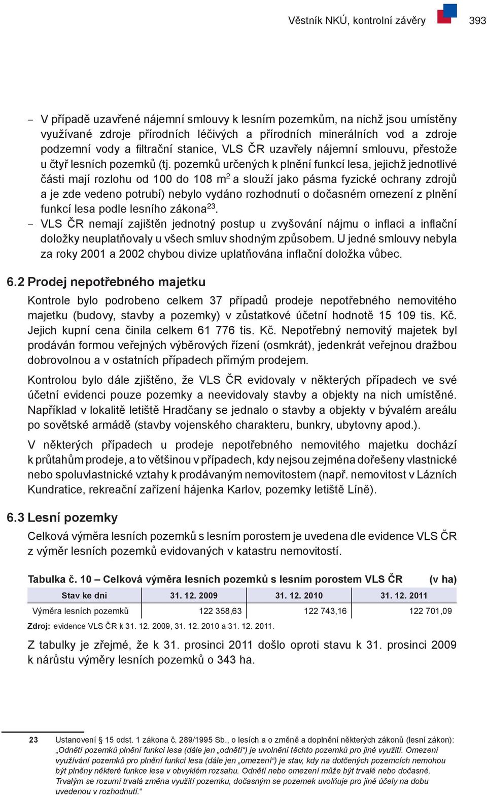 pozemků určených k plnění funkcí lesa, jejichž jednotlivé části mají rozlohu od 100 do 108 m 2 a slouží jako pásma fyzické ochrany zdrojů a je zde vedeno potrubí) nebylo vydáno rozhodnutí o dočasném