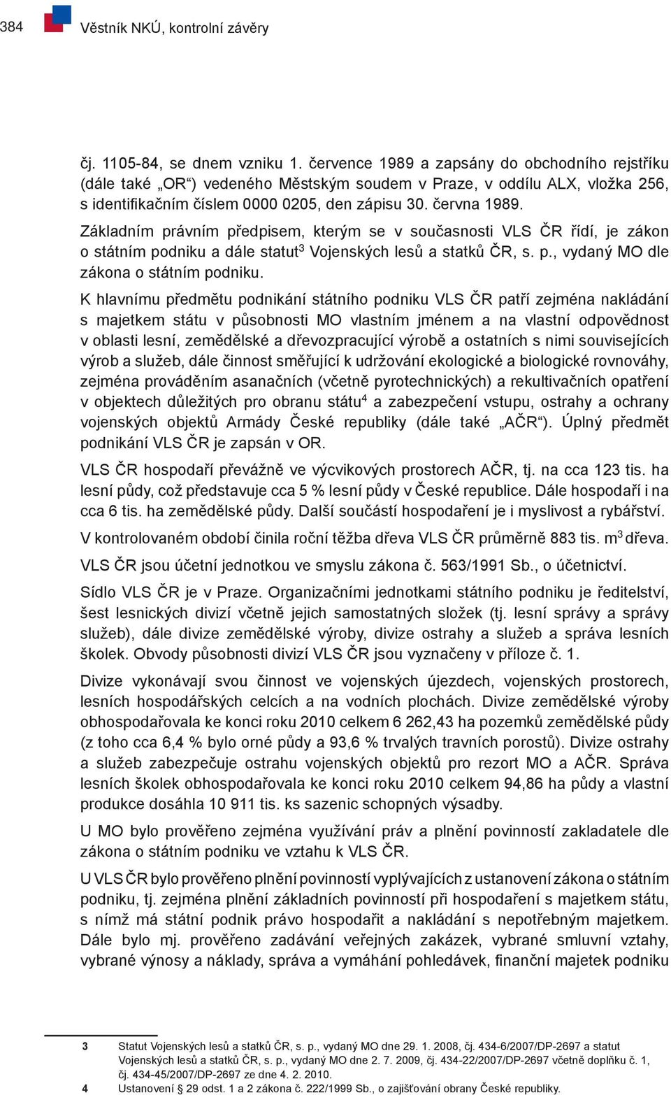 Základním právním předpisem, kterým se v současnosti VLS ČR řídí, je zákon o státním podniku a dále statut 3 Vojenských lesů a statků ČR, s. p., vydaný MO dle zákona o státním podniku.