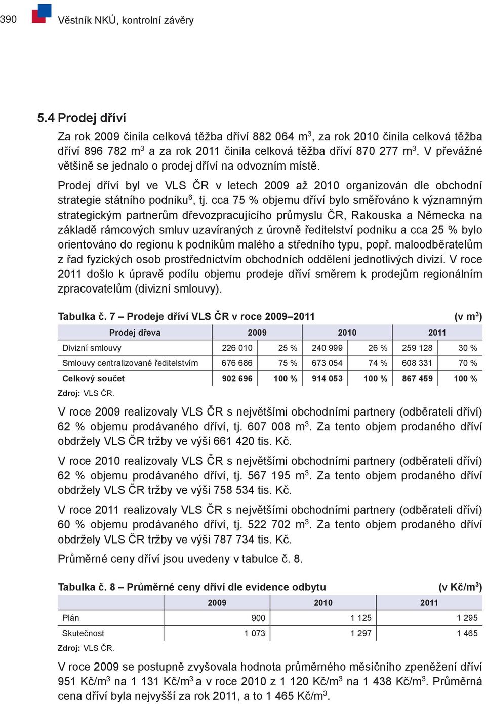 V převážné většině se jednalo o prodej dříví na odvozním místě. Prodej dříví byl ve VLS ČR v letech 2009 až 2010 organizován dle obchodní strategie státního podniku 6, tj.