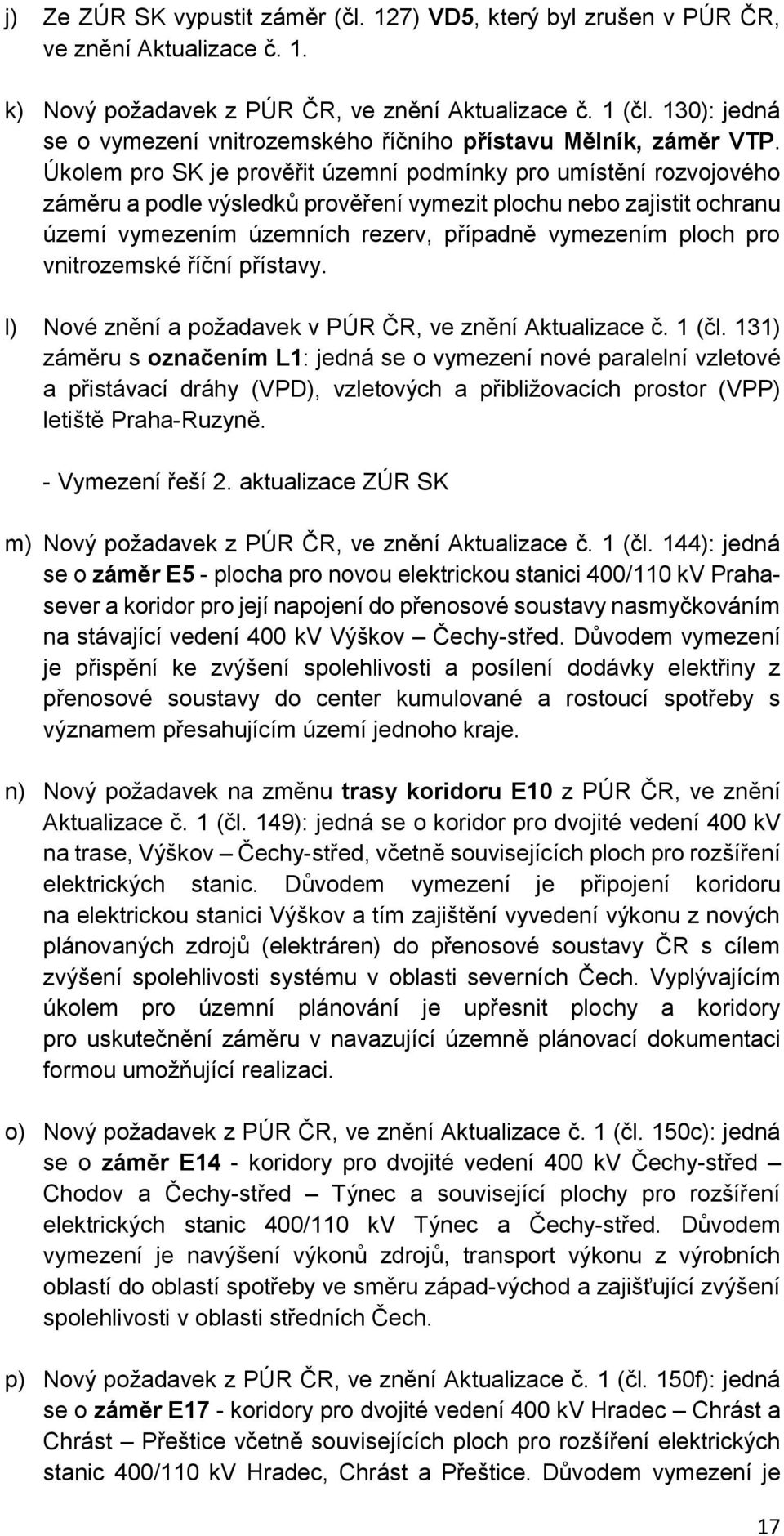 Úklem pr SK je prvěřit územní pdmínky pr umístění rzvjvéh záměru a pdle výsledků prvěření vymezit plchu neb zajistit chranu území vymezením územních rezerv, případně vymezením plch pr vnitrzemské