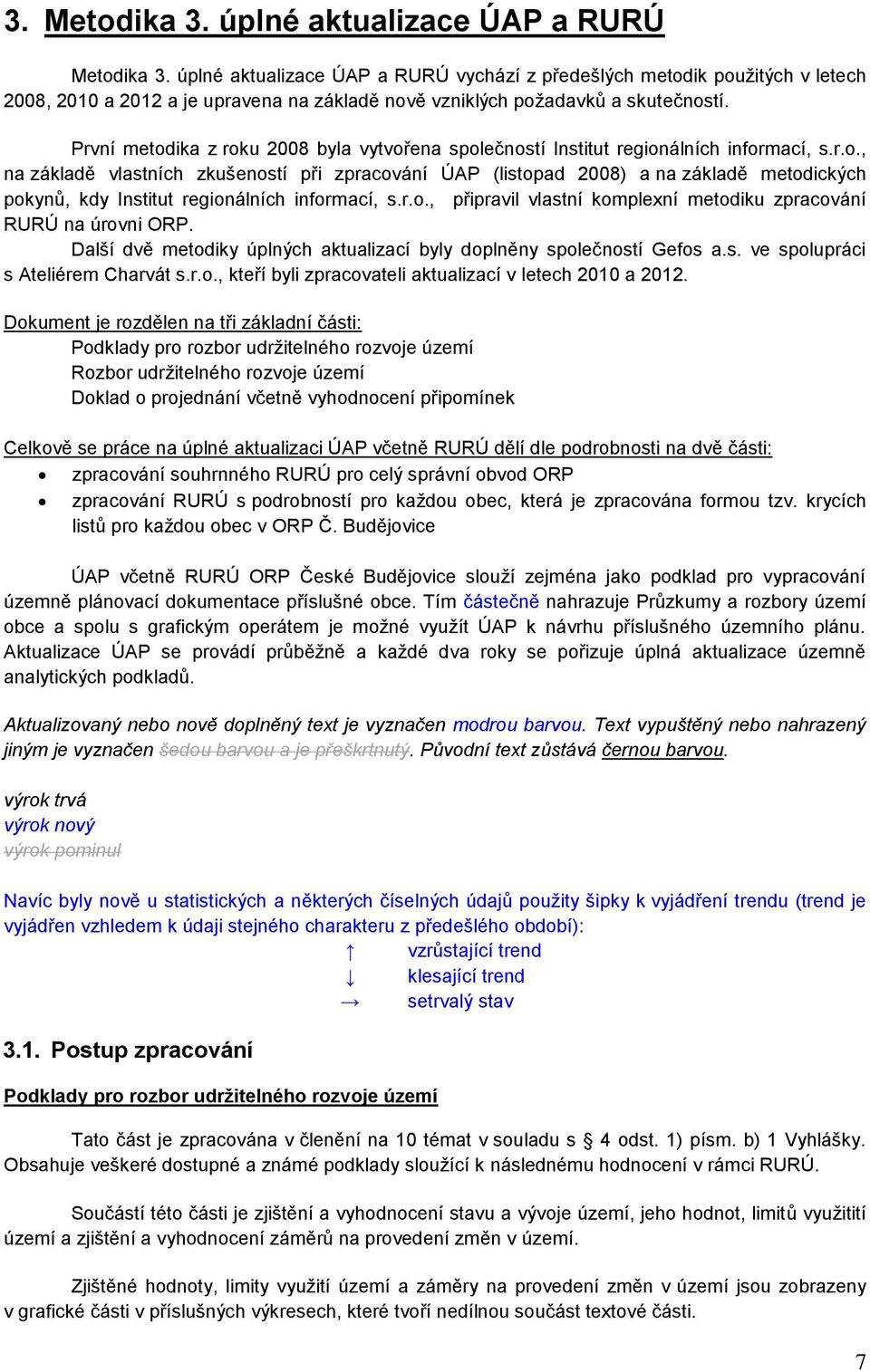 První metodika z roku 2008 byla vytvořena společností Institut regionálních informací, s.r.o., na základě vlastních zkušeností při zpracování ÚAP (listopad 2008) a na základě metodických pokynů, kdy Institut regionálních informací, s.