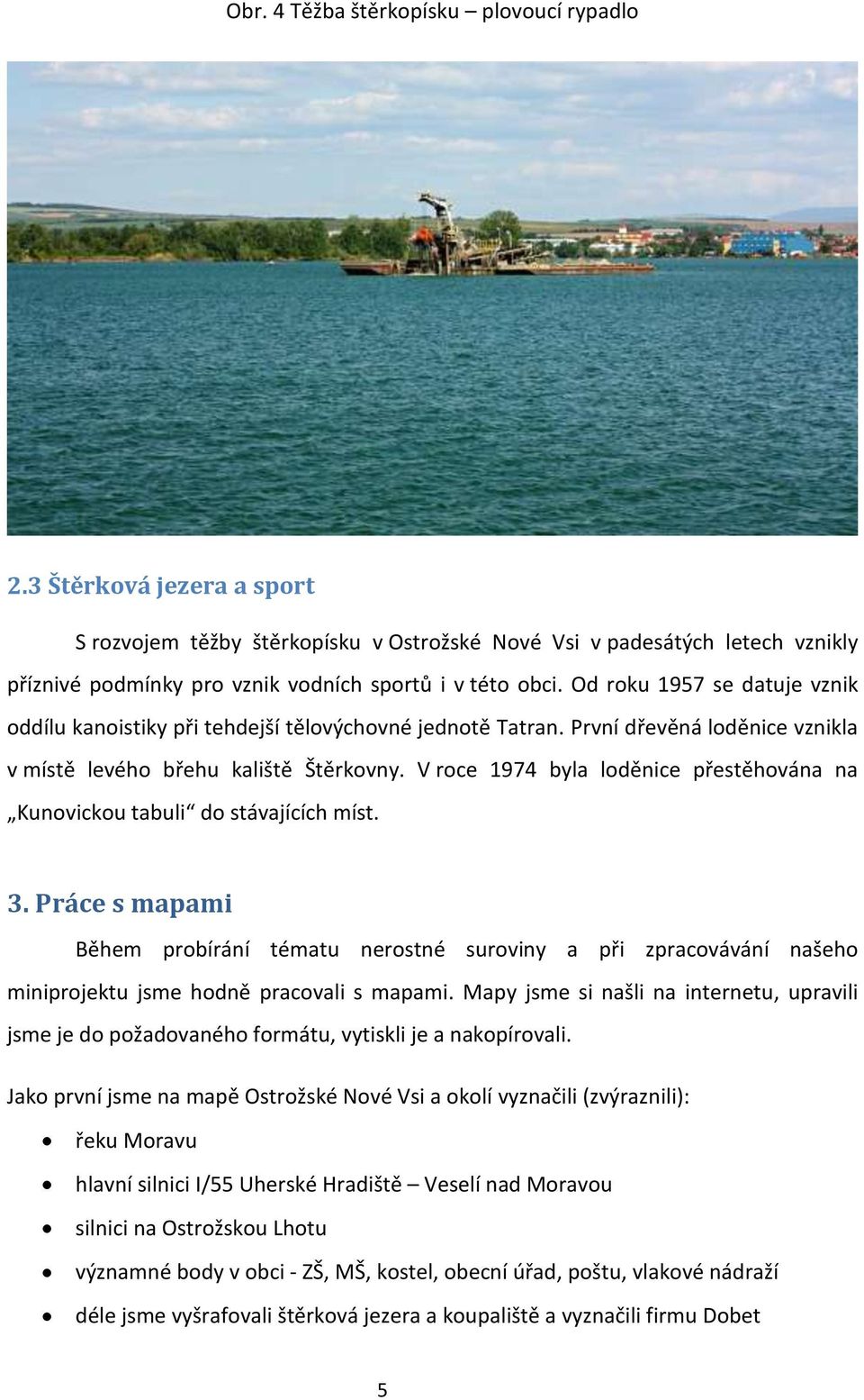 Od roku 1957 se datuje vznik oddílu kanoistiky při tehdejší tělovýchovné jednotě Tatran. První dřevěná loděnice vznikla v místě levého břehu kaliště Štěrkovny.