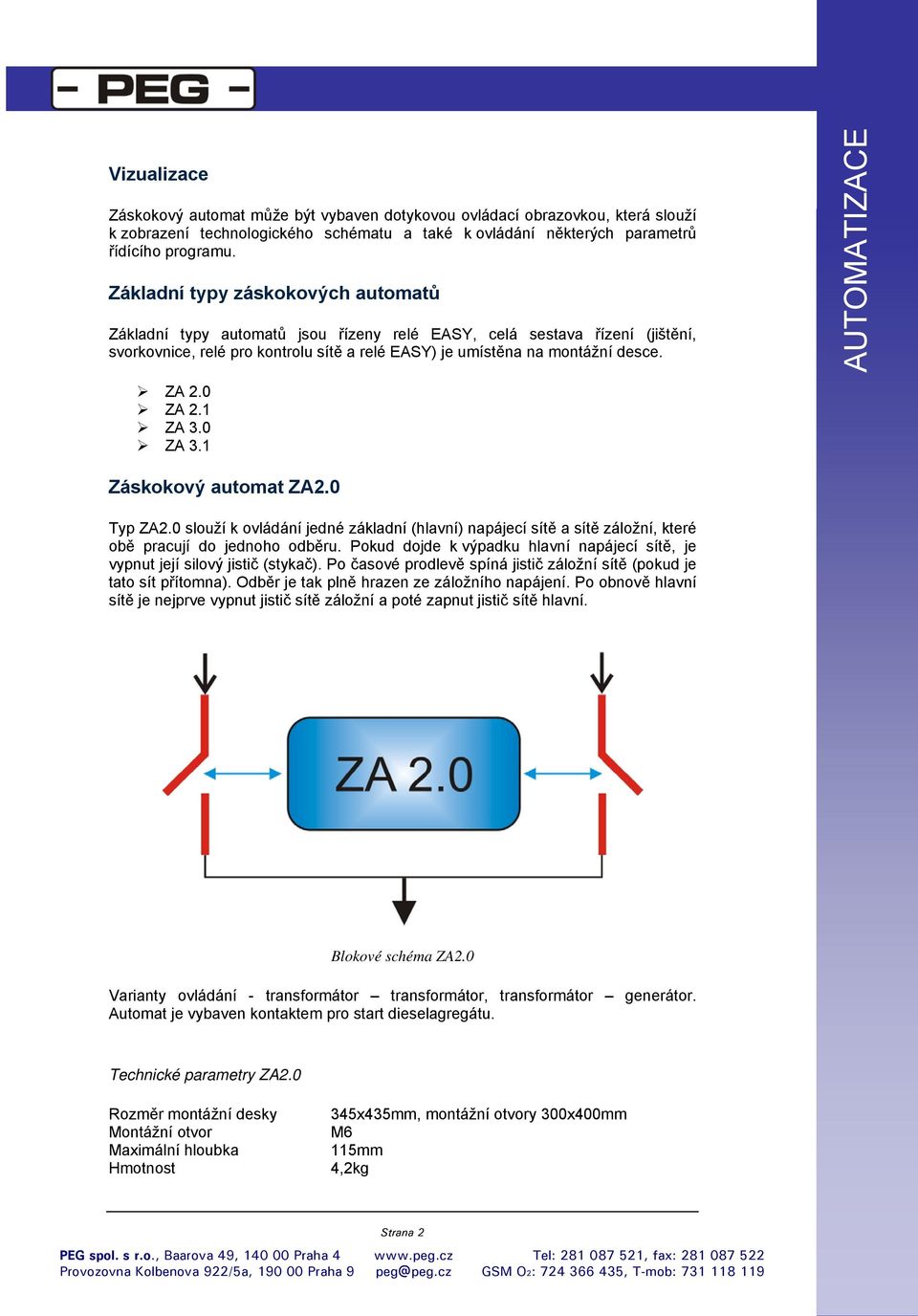 0 ZA 2.1 ZA 3.0 ZA 3.1 Záskokový automat ZA2.0 Typ ZA2.0 slouží k ovládání jedné základní (hlavní) napájecí sítě a sítě záložní, které obě pracují do jednoho odběru.