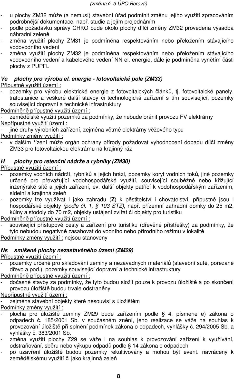 stávajícího vodovodního vedení - změna využití plochy ZM32 je podmíněna respektováním nebo přeložením stávajícího vodovodního vedení a kabelového vedení NN el.