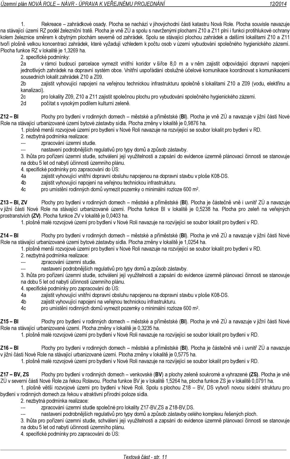 Spolu se stávající plochou zahrádek a dalšími lokalitami Z10 a Z11 tvoří plošně velkou koncentraci zahrádek, které vyžadují vzhledem k počtu osob v území vybudování společného hygienického zázemí.