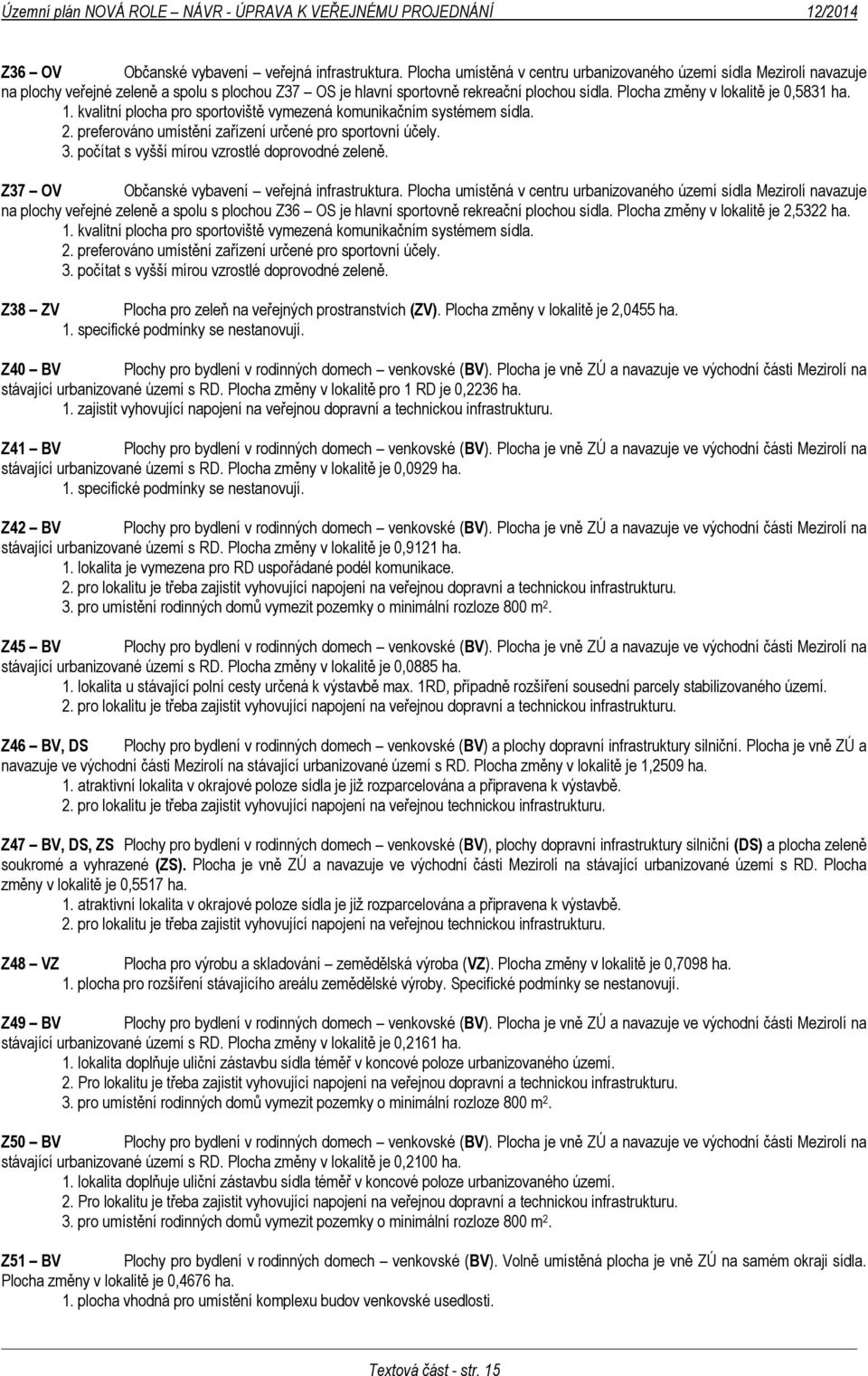 Plocha změny v lokalitě je 0,5831 ha. 1. kvalitní plocha pro sportoviště vymezená komunikačním systémem sídla. 2. preferováno umístění zařízení určené pro sportovní účely. 3.