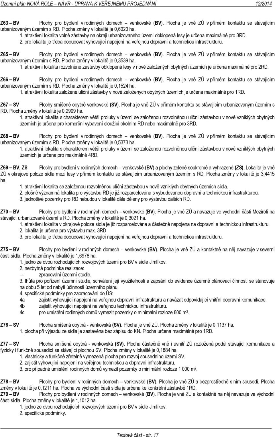 pro lokalitu je třeba dobudovat vyhovující napojení na veřejnou dopravní a technickou infrastrukturu. Z65 BV Plochy pro bydlení v rodinných domech venkovské (BV).