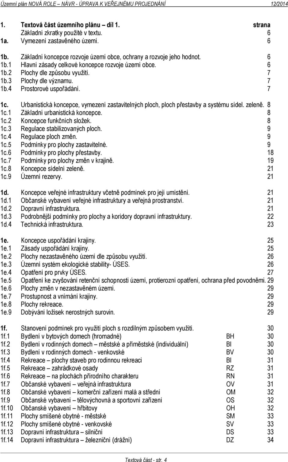 1 Základní urbanistická koncepce. 8 1c.2 Koncepce funkčních složek. 8 1c.3 Regulace stabilizovaných ploch. 9 1c.4 Regulace ploch změn. 9 1c.5 Podmínky pro plochy zastavitelné. 9 1c.6 Podmínky pro plochy přestavby.