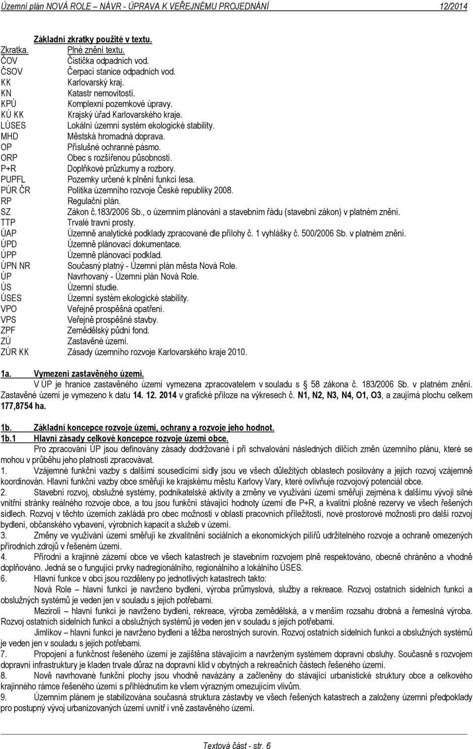 ORP Obec s rozšířenou působností. P+R Doplňkové průzkumy a rozbory. PUPFL Pozemky určené k plnění funkcí lesa. PÚR ČR Politika územního rozvoje České republiky 2008. RP Regulační plán. SZ Zákon č.