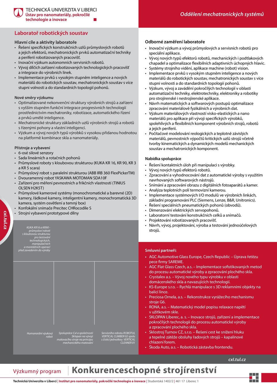 Implementace prvků s vysokým stupněm inteligence a nových materiálů do robotických soustav, mechatronických soustav s více stupni volnosti a do standardních topologií pohonů.