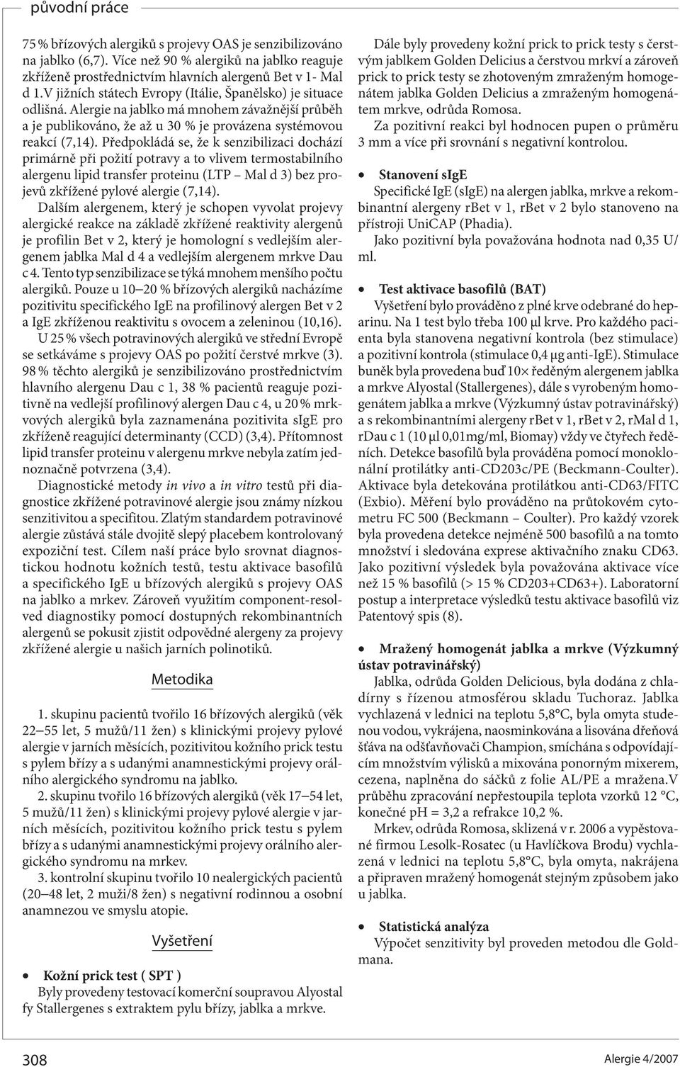 Předpokládá se, že k senzibilizaci dochází primárně při požití potravy a to vlivem termostabilního alergenu lipid transfer proteinu (LTP Mal d 3) bez projevů zkřížené pylové alergie (7,).