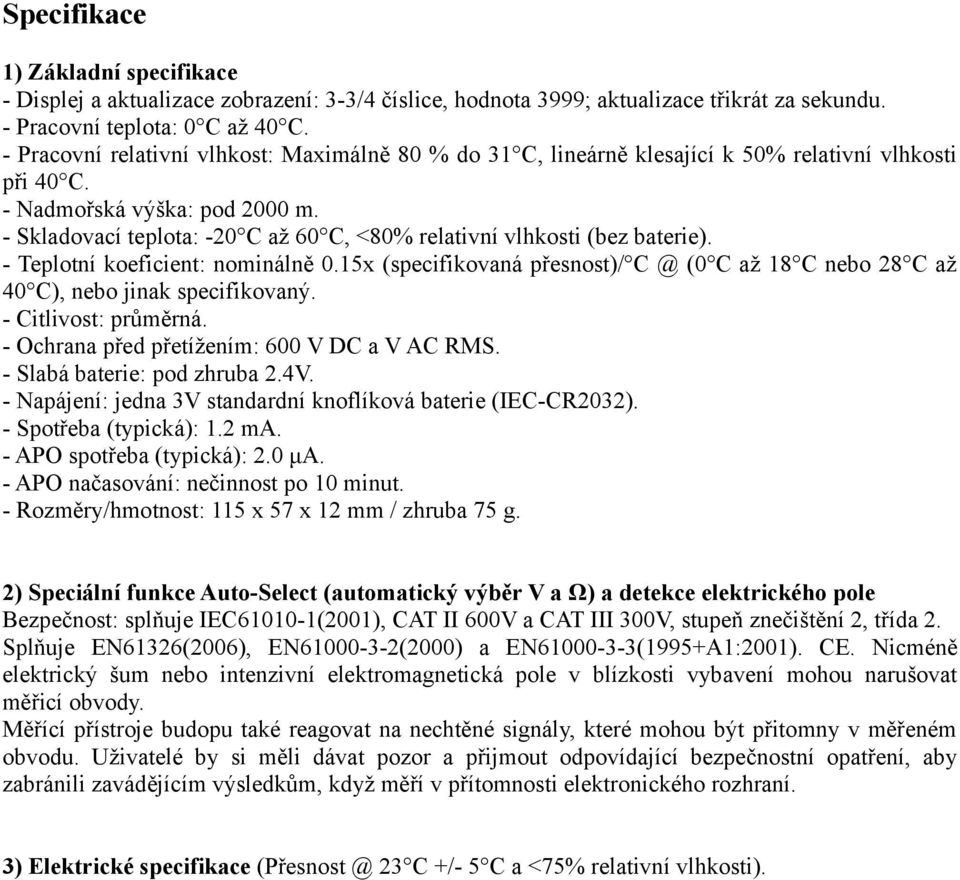 - Skladovací teplota: -20 C až 60 C, <80% relativní vlhkosti (bez baterie). - Teplotní koeficient: nominálně 0.