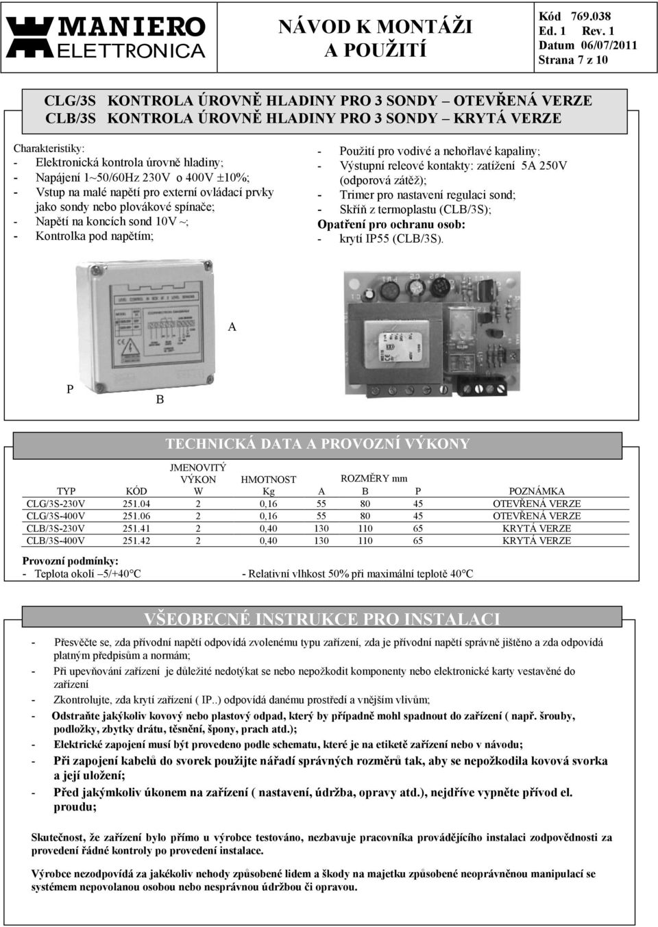 kapaliny; - Výstupní releové kontakty: zatížení 5A 250V (odporová zátěž); - Trimer pro nastavení regulaci sond; - Skříň z termoplastu (CLB/3S); Opatření pro ochranu osob: - krytí IP55 (CLB/3S).