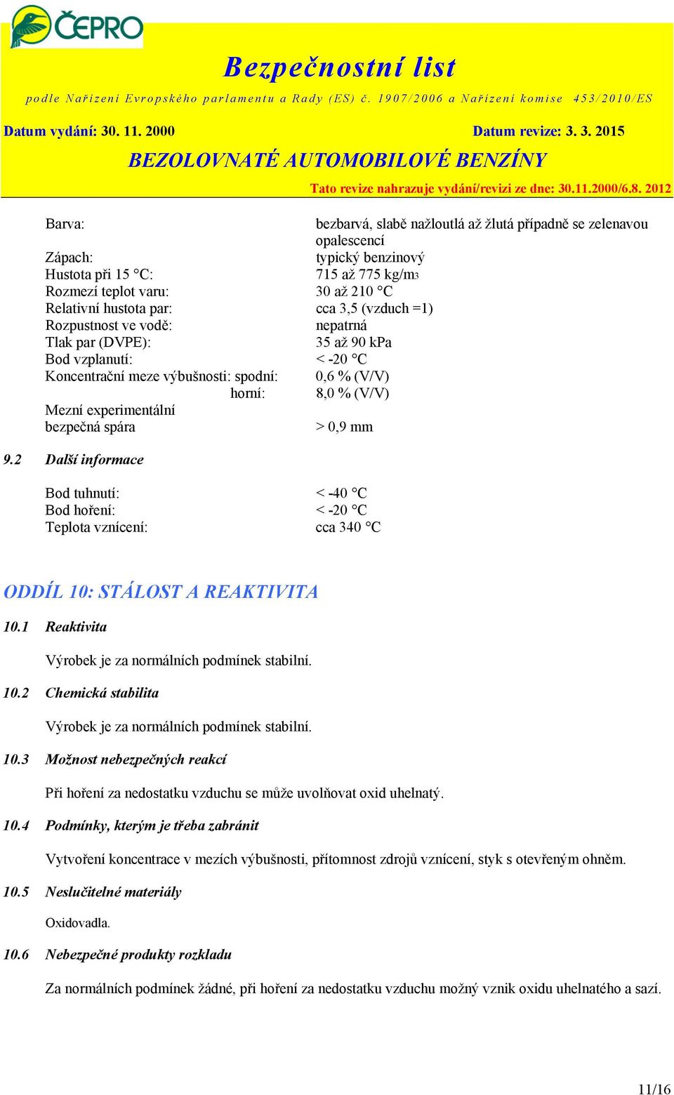 spára > 0,9 mm 9.2 Další informace Bod tuhnutí: < -40 C Bod hoření: < -20 C Teplota vznícení: cca 340 C ODDÍL 10: STÁLOST A REAKTIVITA 10.1 Reaktivita Výrobek je za normálních podmínek stabilní. 10.2 Chemická stabilita Výrobek je za normálních podmínek stabilní.