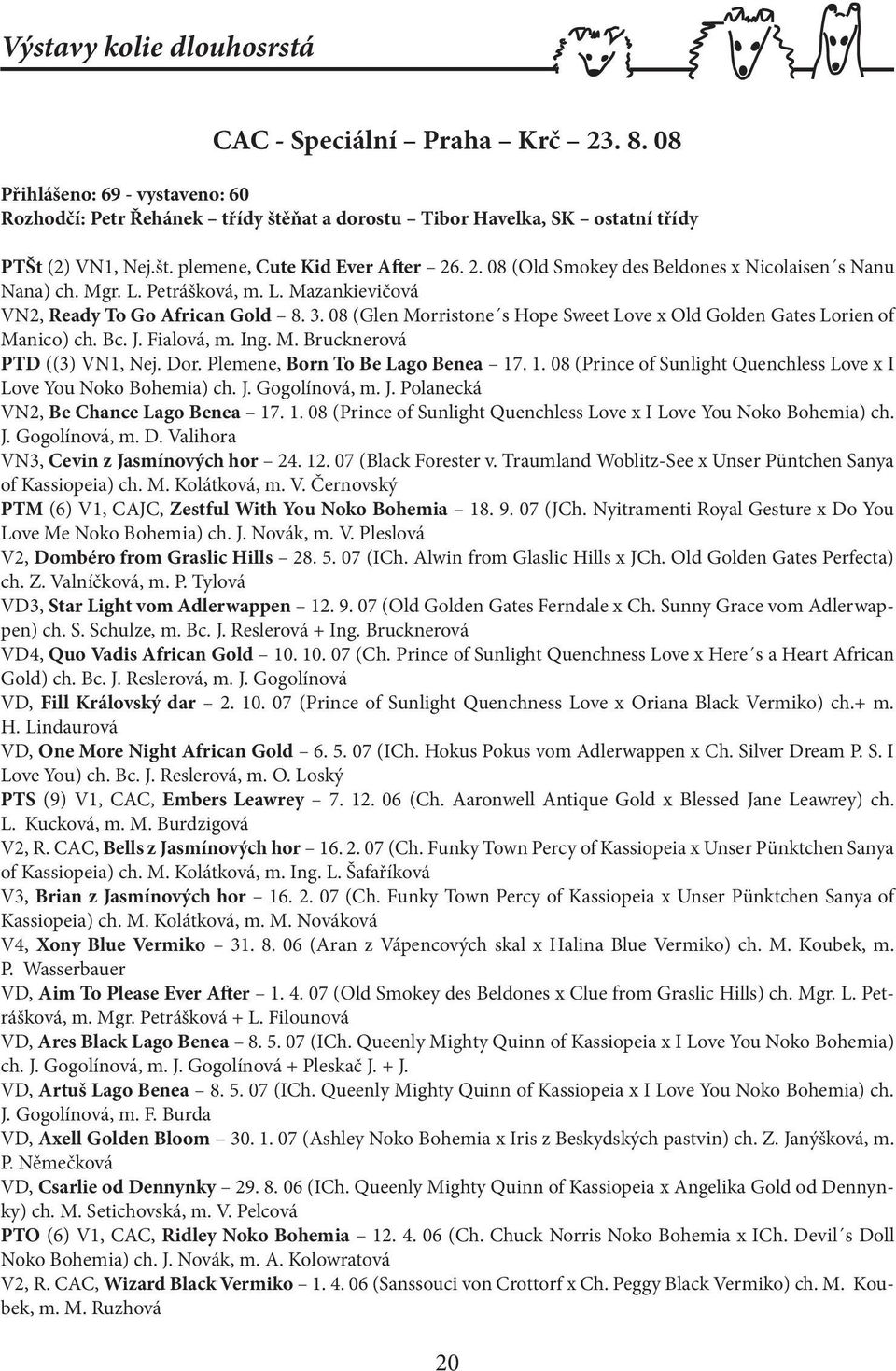 08 (Glen Morristone s Hope Sweet Love x Old Golden Gates Lorien of Manico) ch. Bc. J. Fialová, m. Ing. M. Brucknerová PTD ((3) VN1, Nej. Dor. Plemene, Born To Be Lago Benea 17