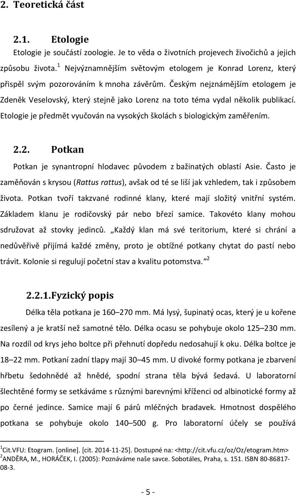 Českým nejznámějším etologem je Zdeněk Veselovský, který stejně jako Lorenz na toto téma vydal několik publikací. Etologie je předmět vyučován na vysokých školách s biologickým zaměřením. 2.