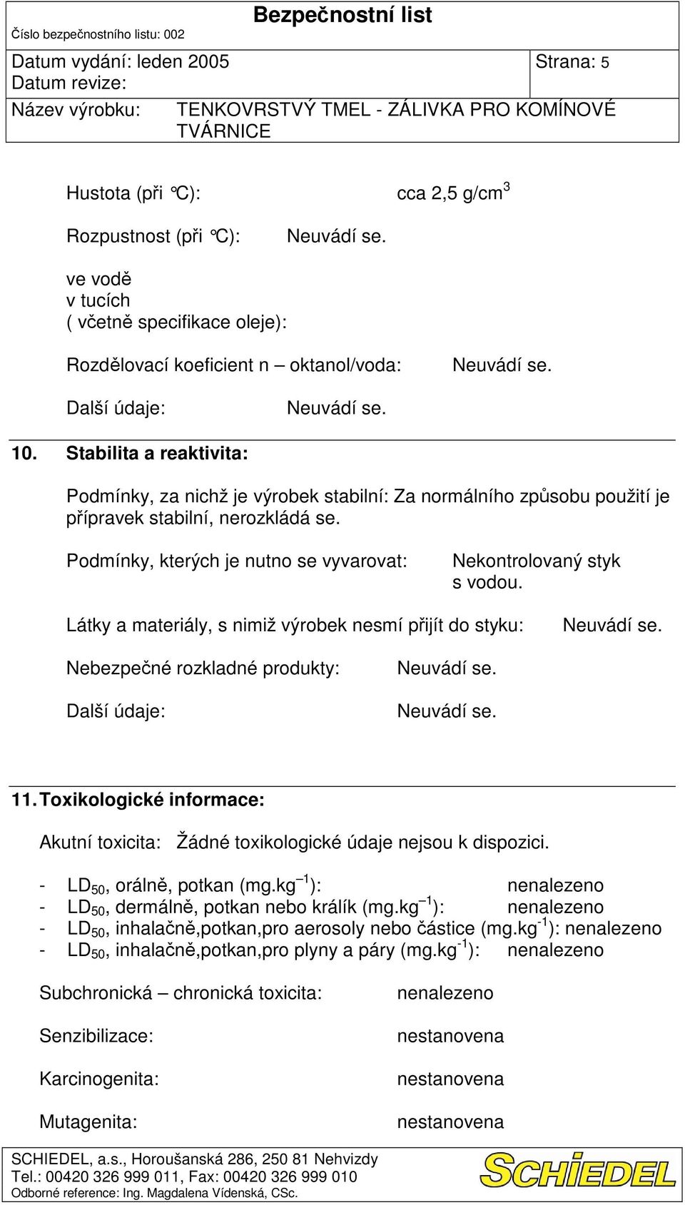 Látky a materiály, s nimiž výrobek nesmí pijít do styku: Nebezpené rozkladné produkty: 11. Toxikologické informace: Akutní toxicita: Žádné toxikologické údaje nejsou k dispozici.