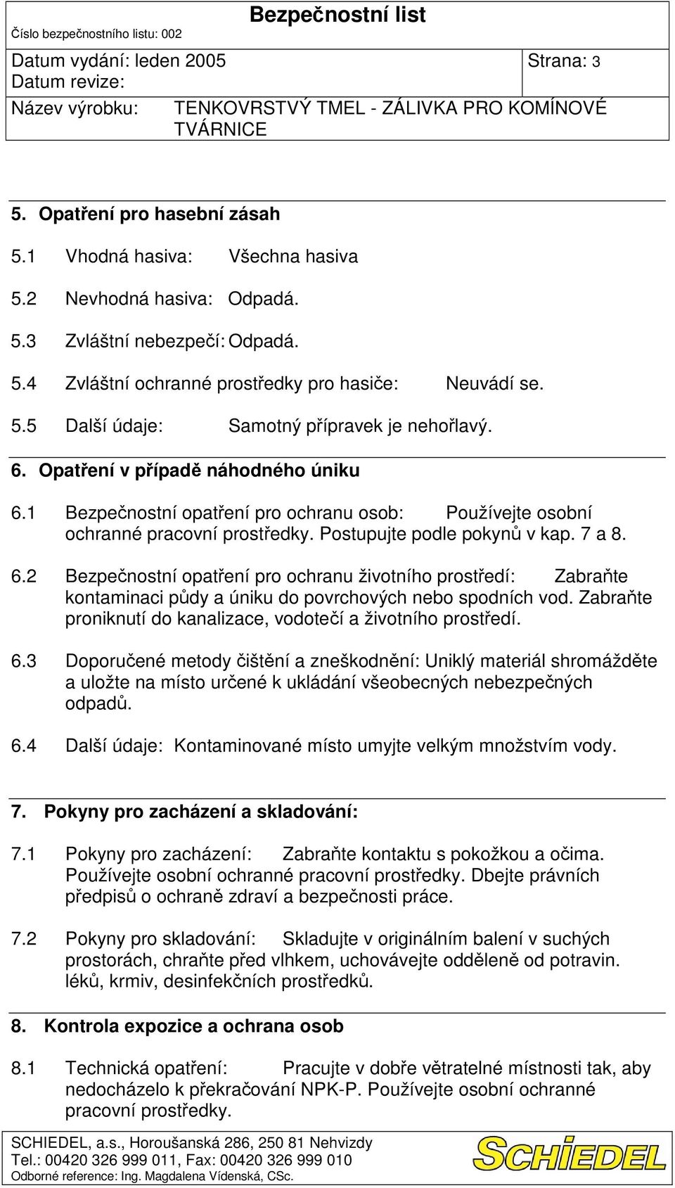 Zabrate proniknutí do kanalizace, vodoteí a životního prostedí. 6.3 Doporuené metody ištní a zneškodnní: Uniklý materiál shromáždte a uložte na místo urené k ukládání všeobecných nebezpených odpad. 6.4 Kontaminované místo umyjte velkým množstvím vody.