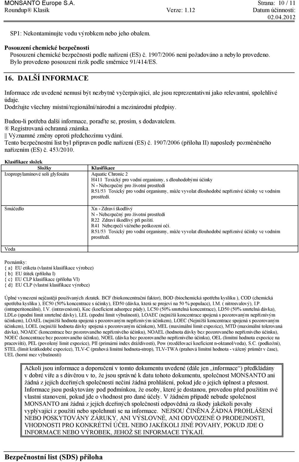 DALŠÍ INFORMACE Informace zde uvedené nemusí být nezbytně vyčerpávající, ale jsou reprezentativní jako relevantní, spolehlivé údaje. Dodrţujte všechny místní/regionální/národní a mezinárodní předpisy.
