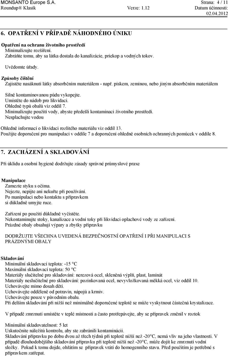 pískem, zeminou, nebo jiným absorbčním materiálem Silně kontaminovanou půdu vykopejte. Umístěte do nádob pro likvidaci. Ohledně typů obalů viz oddíl 7.