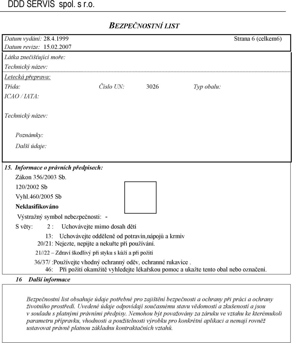 460/2005 Sb Neklasifikováno Výstražný symbol nebezpečnosti: - S věty: 2 : Uchovávejte mimo dosah dětí 13: Uchovávejte odděleně od potravin,nápojů a krmiv 20/21: Nejezte, nepijte a nekuřte při