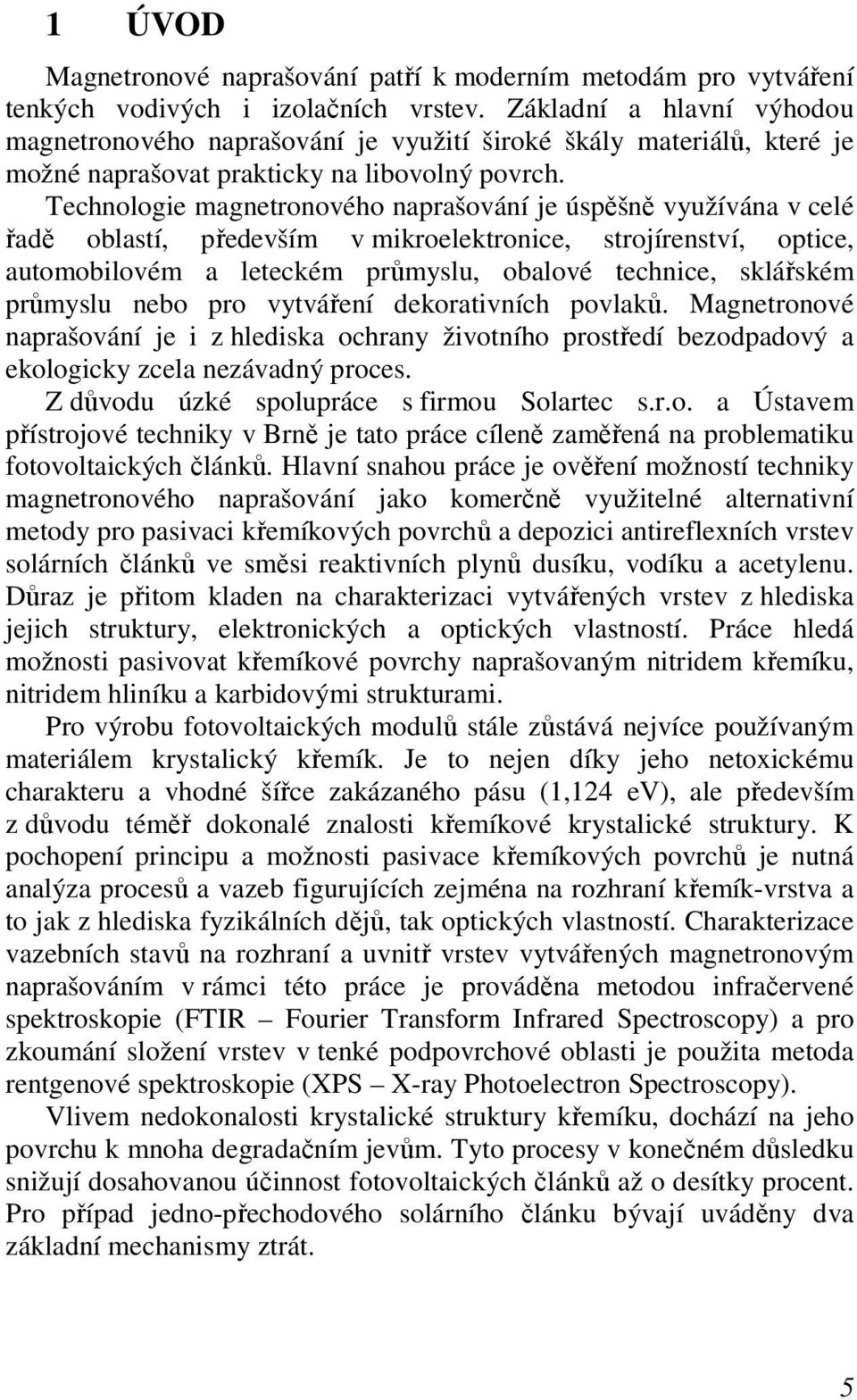 Technologie magnetronového naprašování je úspěšně využívána v celé řadě oblastí, především v mikroelektronice, strojírenství, optice, automobilovém a leteckém průmyslu, obalové technice, sklářském