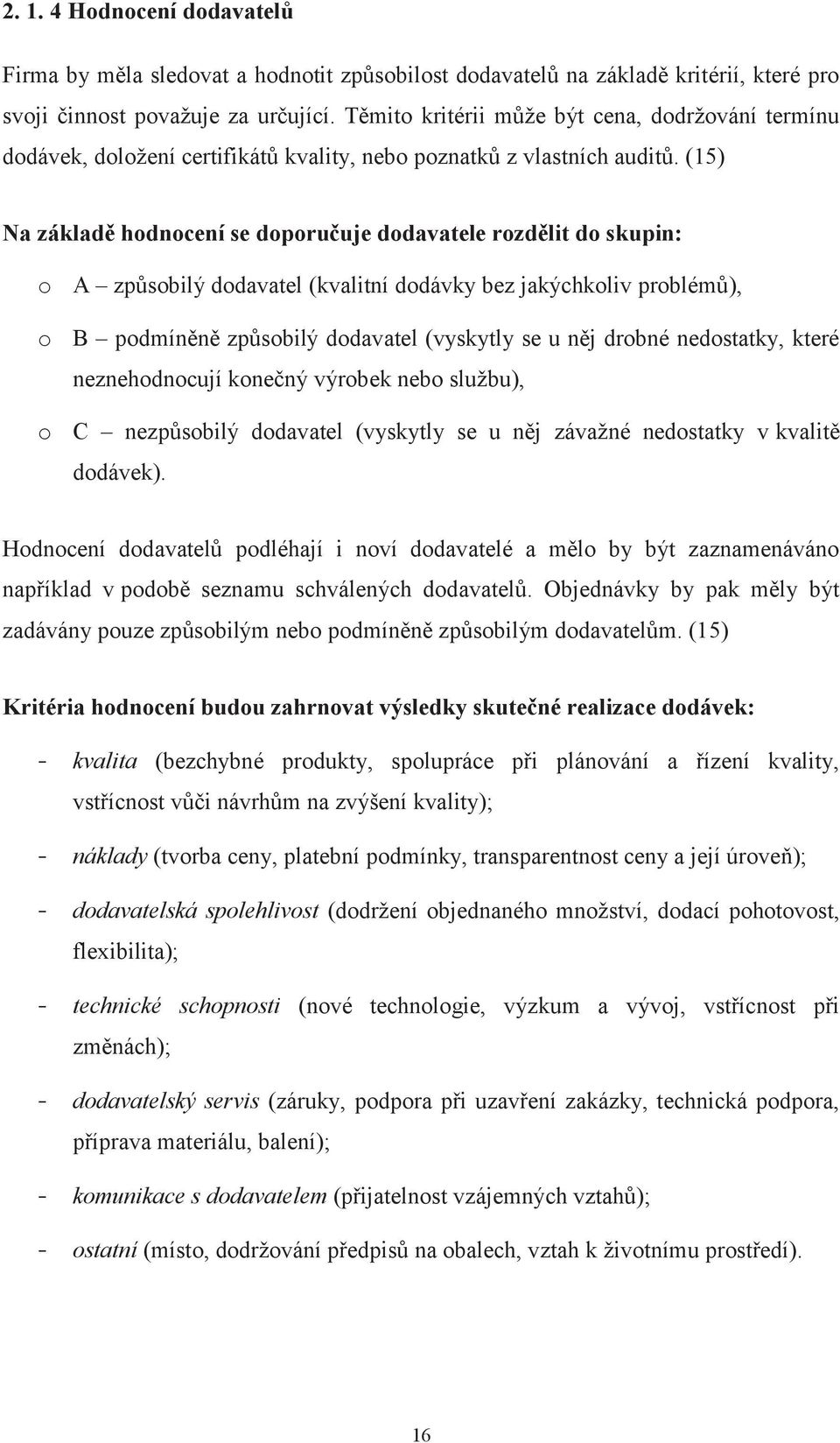 (15) Na základě hodnocení se doporučuje dodavatele rozdělit do skupin: o A způsobilý dodavatel (kvalitní dodávky bez jakýchkoliv problémů), o B podmíněně způsobilý dodavatel (vyskytly se u něj drobné