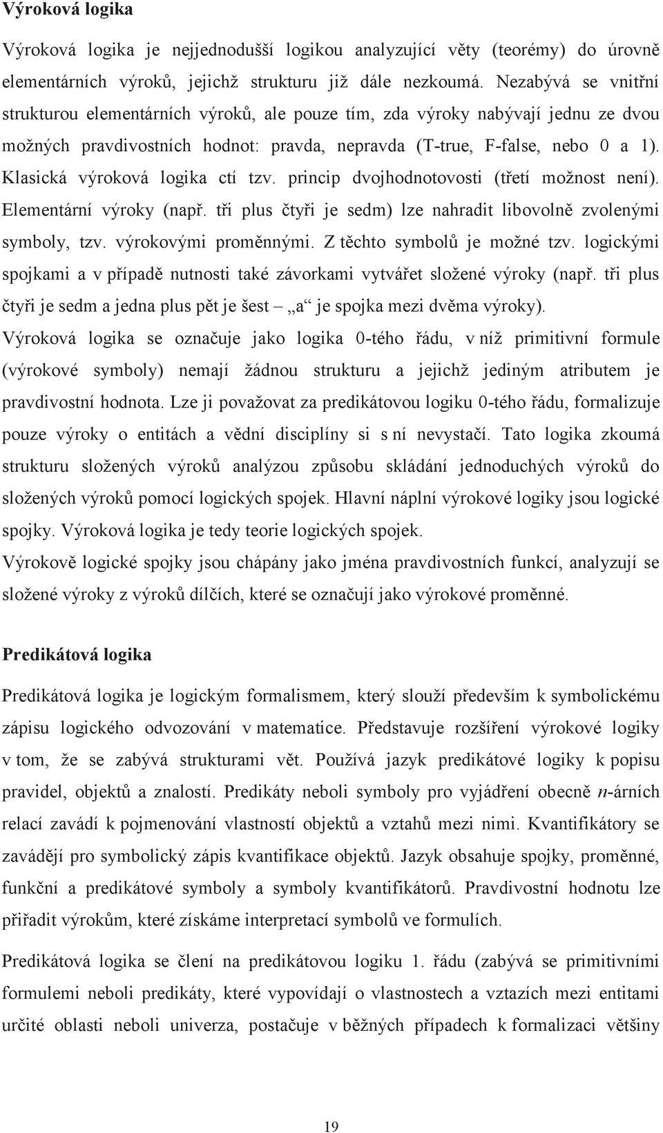 Klasická výroková logika ctí tzv. princip dvojhodnotovosti (třetí možnost není). Elementární výroky (např. tři plus čtyři je sedm) lze nahradit libovolně zvolenými symboly, tzv. výrokovými proměnnými.