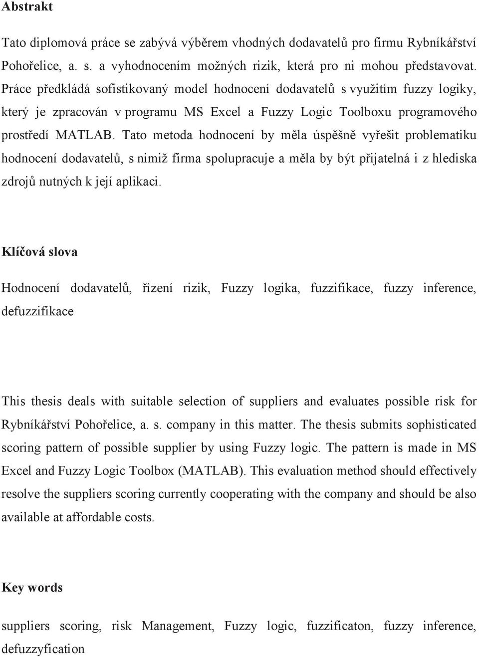 Tato metoda hodnocení by měla úspěšně vyřešit problematiku hodnocení dodavatelů, s nimiž firma spolupracuje a měla by být přijatelná i z hlediska zdrojů nutných k její aplikaci.