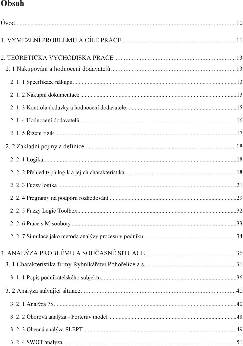 .. 18 2. 2. 3 Fuzzy logika... 21 2. 2. 4 Programy na podporu rozhodování... 29 2. 2. 5 Fuzzy Logic Toolbox... 32 2. 2. 6 Práce s M-soubory... 33 2. 2. 7 Simulace jako metoda analýzy procesů v podniku.