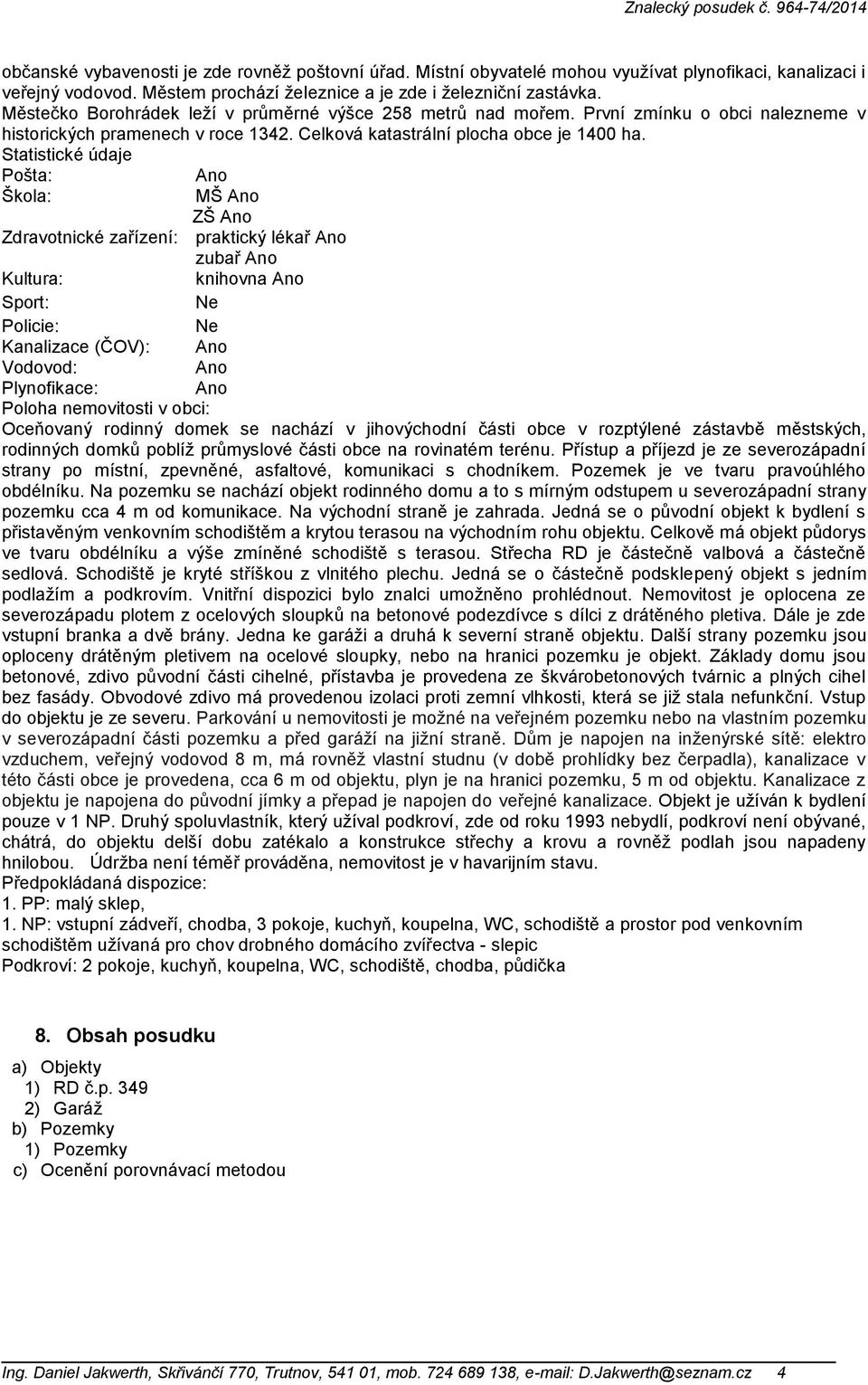 Statistické údaje Pošta: Ano Škola: MŠ Ano ZŠ Ano Zdravotnické zařízení: praktický lékař Ano zubař Ano Kultura: knihovna Ano Sport: Ne Policie: Ne Kanalizace (ČOV): Ano Vodovod: Ano Plynofikace: Ano