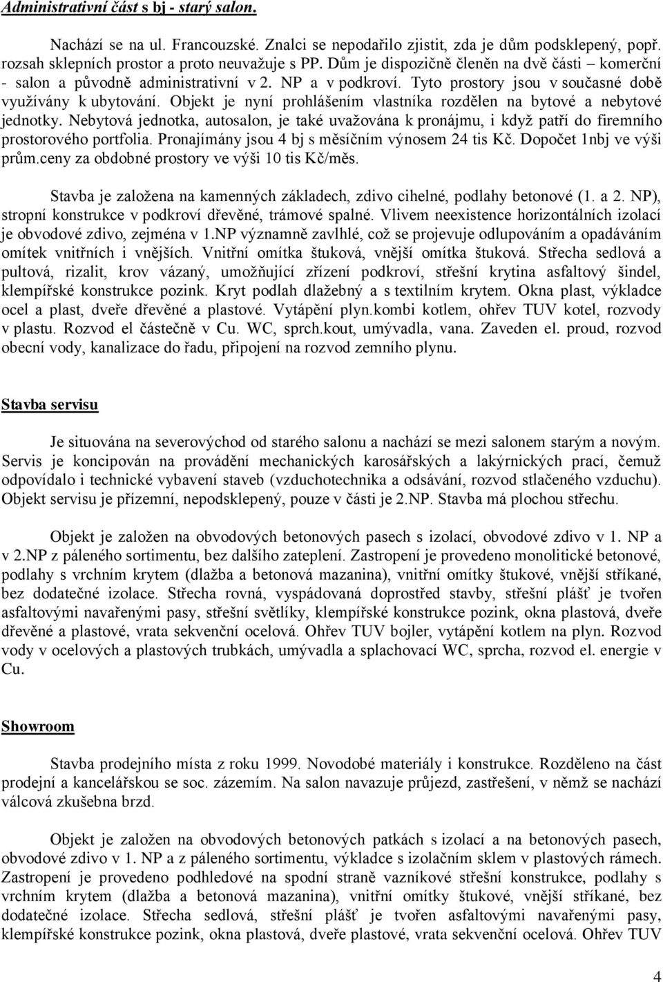 Objekt je nyní prohlášením vlastníka rozdělen na bytové a nebytové jednotky. Nebytová jednotka, autosalon, je také uvažována k pronájmu, i když patří do firemního prostorového portfolia.