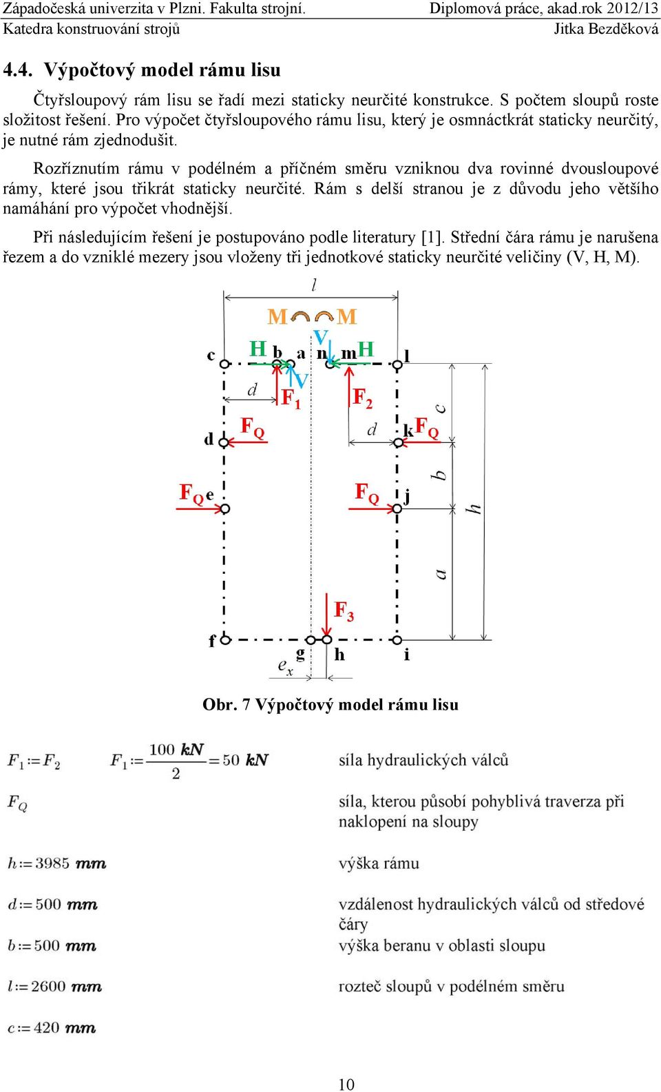 Rozříznutím rámu v podélném a příčném směru vzniknou dva rovinné dvousloupové rámy, které jsou třikrát staticky neurčité.