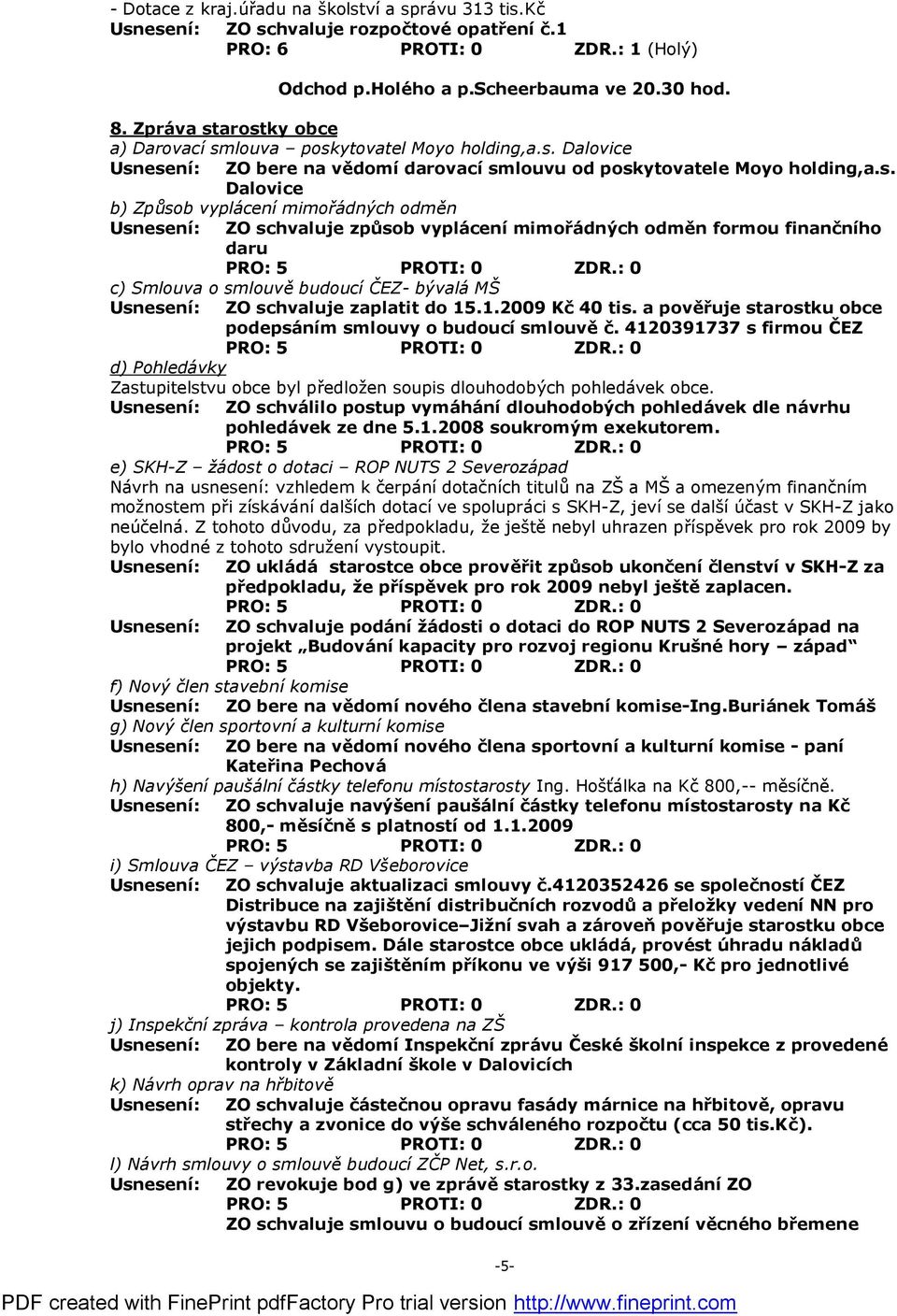 arostky obce a) Darovací smlouva poskytovatel Moyo holding,a.s. Dalovice ZO bere na vědomídarovacísmlouvu od poskytovatele Moyo holding,a.s. Dalovice b) Způsob vyplácení mimořádných odměn ZO schvaluje způsob vyplá cenímimořádných odměn formou finanč ního daru c) Smlouva o smlouvě budoucí ČEZ- bývalá MŠ ZO schvaluje zaplatit do 15.