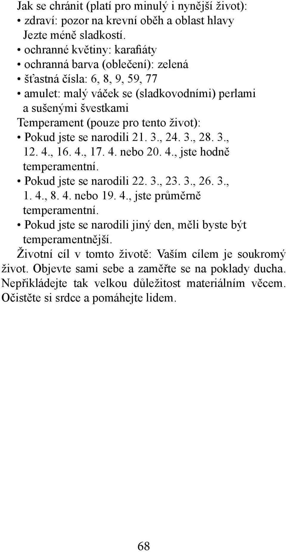 život): Pokud jste se narodili 21. 3., 24. 3., 28. 3., 12. 4., 16. 4., 17. 4. nebo 20. 4., jste hodně Pokud jste se narodili 22. 3., 23. 3., 26. 3., 1. 4., 8. 4. nebo 19. 4., jste průměrně Pokud jste se narodili jiný den, měli byste být temperamentnější.