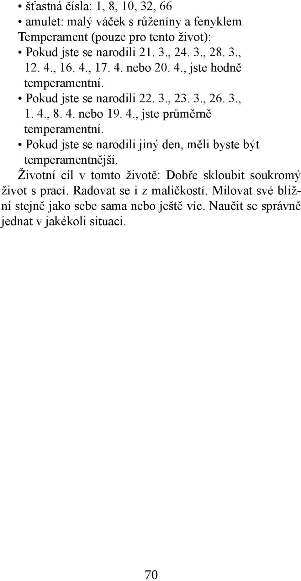 Životní cíl v tomto životě: Dobře skloubit soukromý život s prací. Radovat se i z maličkostí.