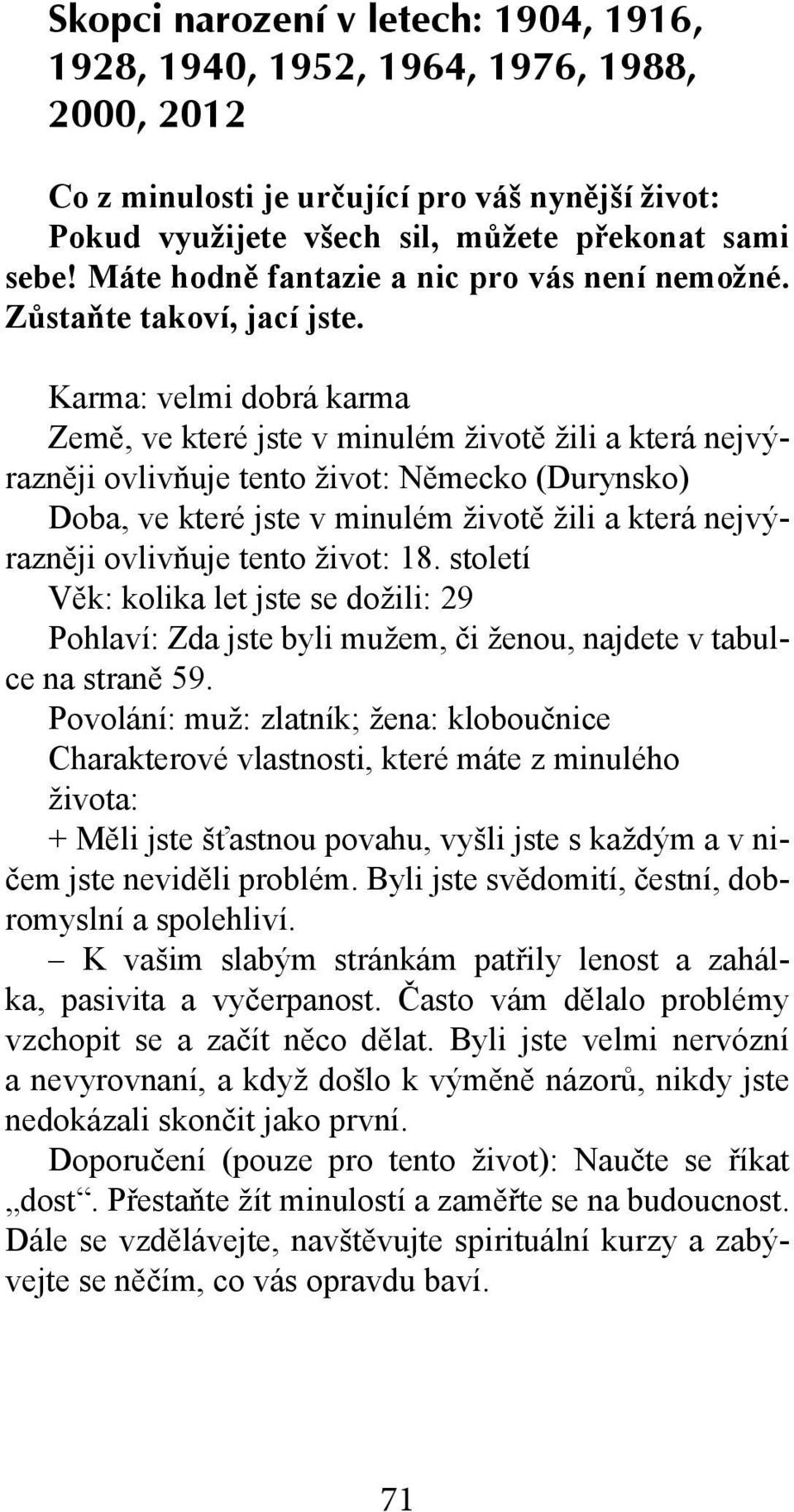 Karma: velmi dobrá karma Země, ve které jste v minulém životě žili a která nejvýrazněji ovlivňuje tento život: Německo (Durynsko) Doba, ve které jste v minulém životě žili a která nejvýrazněji