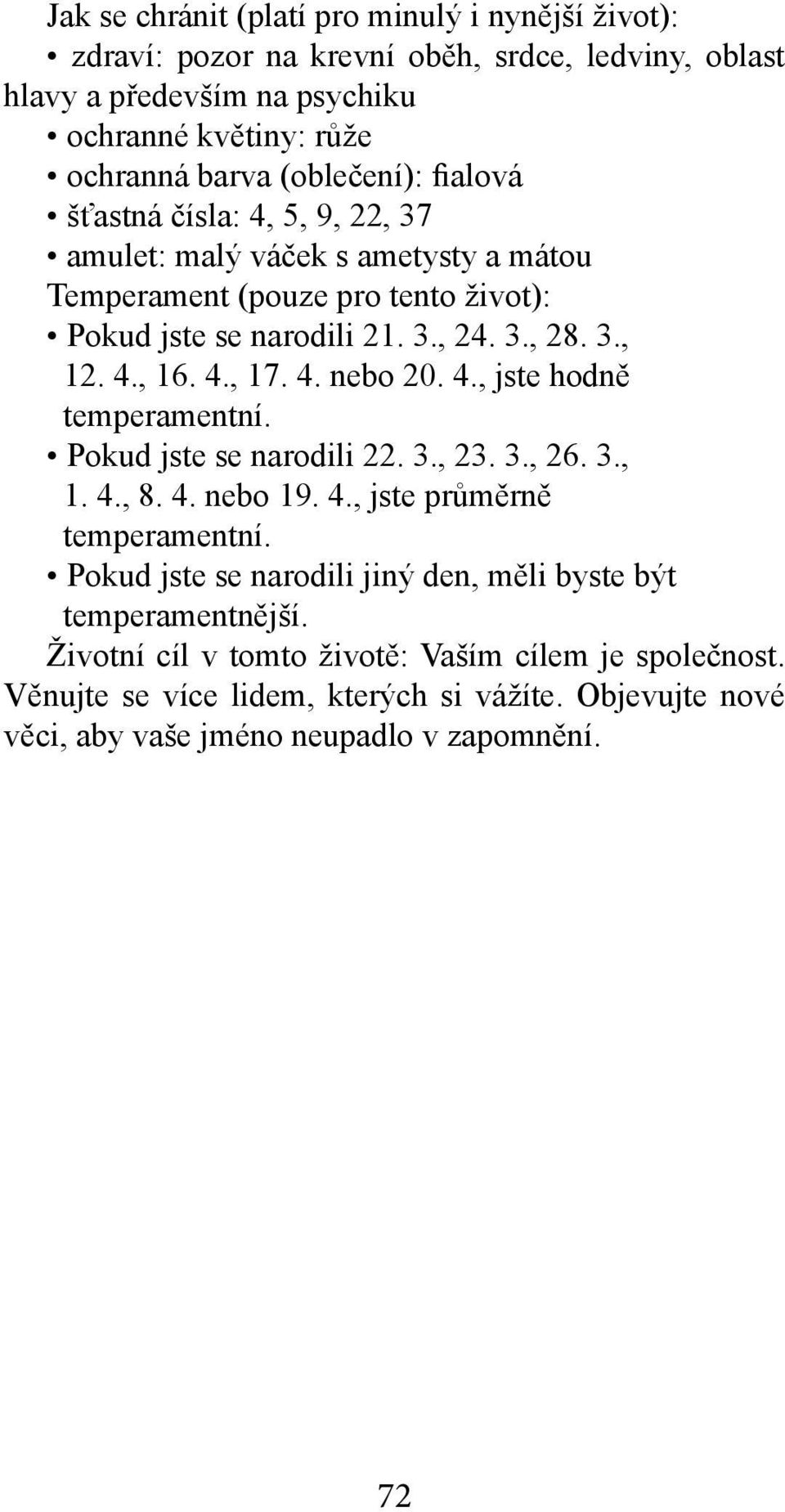 4., 16. 4., 17. 4. nebo 20. 4., jste hodně Pokud jste se narodili 22. 3., 23. 3., 26. 3., 1. 4., 8. 4. nebo 19. 4., jste průměrně Pokud jste se narodili jiný den, měli byste být temperamentnější.