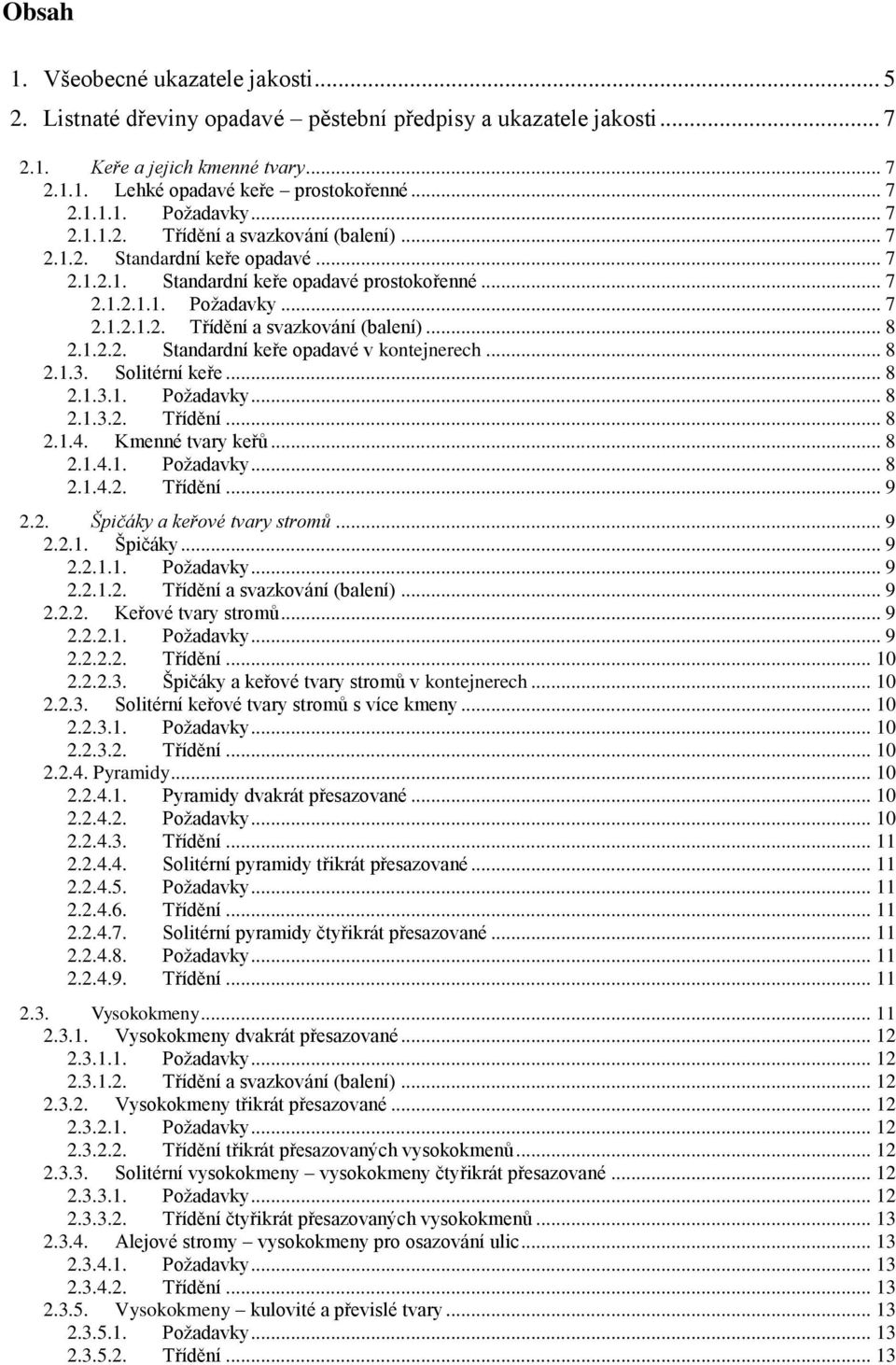 1.2.2. Standardní keře opadavé v kontejnerech... 8 2.1.3. Solitérní keře... 8 2.1.3.1. Požadavky... 8 2.1.3.2. Třídění... 8 2.1.4. Kmenné tvary keřů... 8 2.1.4.1. Požadavky... 8 2.1.4.2. Třídění... 9 2.