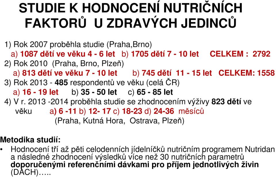 2013-2014 proběhla studie se zhodnocením výživy 823 dětí ve věku a) 6-11 b) 12-17 c) 18-23 d) 24-36 měsíců (Praha, Kutná Hora, Ostrava, Plzeň) Metodika studií: Hodnocení tří až