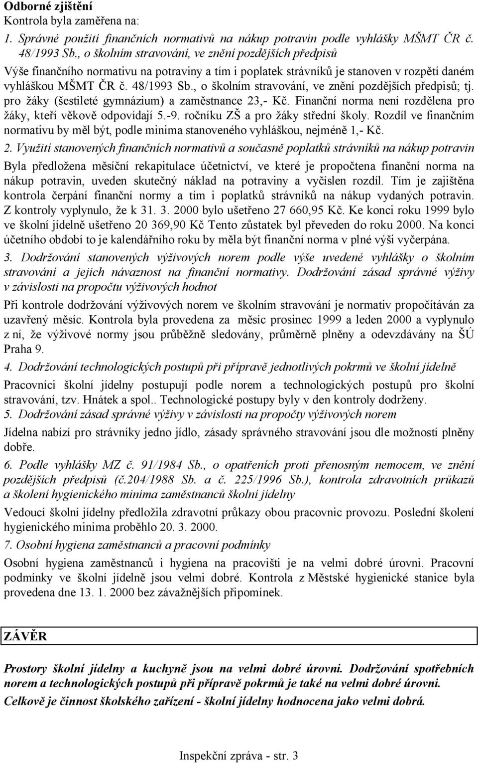 , o školním stravování, ve znění pozdějších předpisů; tj. pro žáky (šestileté gymnázium) a zaměstnance 23,- Kč. Finanční norma není rozdělena pro žáky, kteří věkově odpovídají 5.-9.