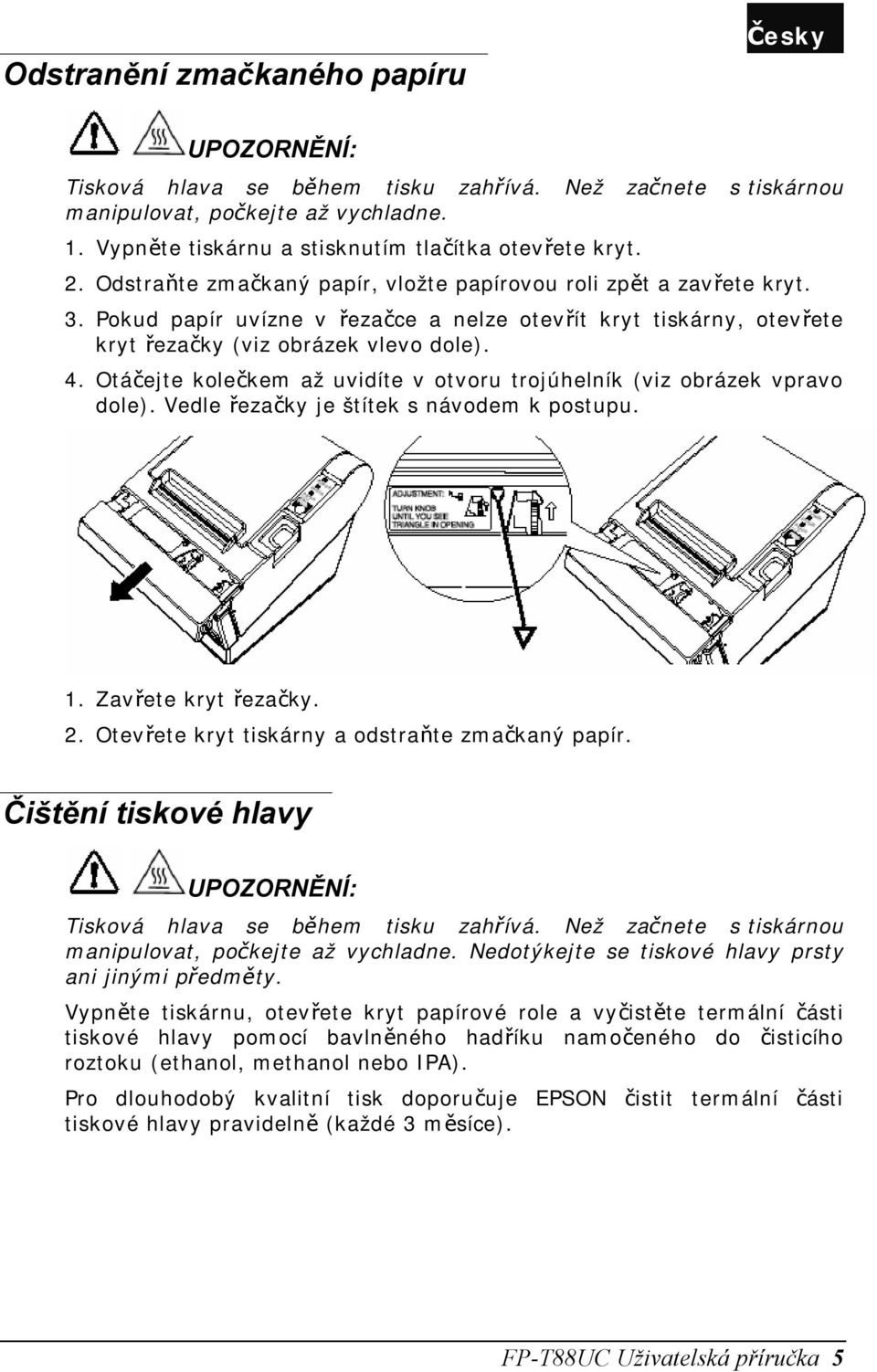 Pokud papír uvízne v řezačce a nelze otevřít kryt tiskárny, otevřete kryt řezačky (viz obrázek vlevo dole). 4. Otáčejte kolečkem až uvidíte v otvoru trojúhelník (viz obrázek vpravo dole).