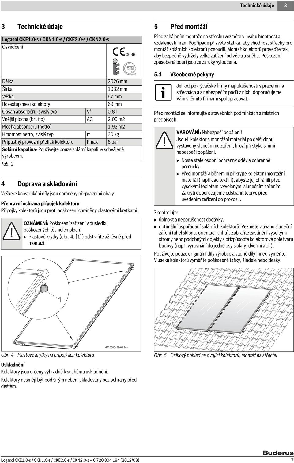 0-s Osvědčení Délka 06 mm Šířka 0 mm Výška 67 mm Rozestup mezi kolektory 69 mm Obsah absorbéru, svislý typ Vf 0,8 l Vnější plocha (brutto) AG,09 m Plocha absorbéru (netto),9 m Hmotnost netto, svislý