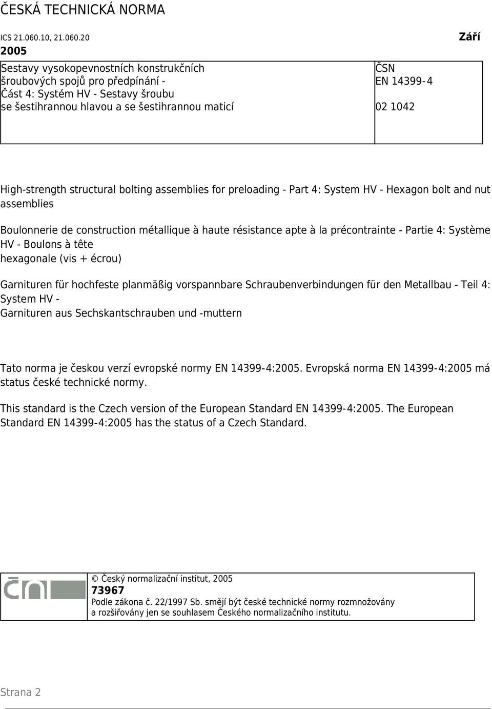 20 2005 Sestavy vysokopevnostních konstrukčních šroubových spojů pro předpínání - Část 4: Systém HV - Sestavy šroubu se šestihrannou hlavou a se šestihrannou maticí ČSN EN 14399-4 02 1042 Září