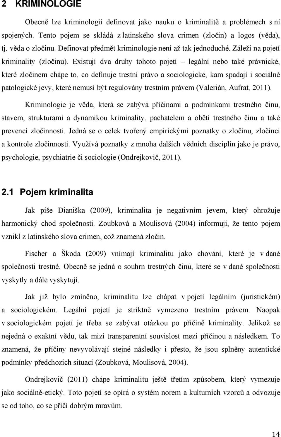 Existují dva druhy tohoto pojetí legální nebo také právnické, které zločinem chápe to, co definuje trestní právo a sociologické, kam spadají i sociálně patologické jevy, které nemusí být regulovány