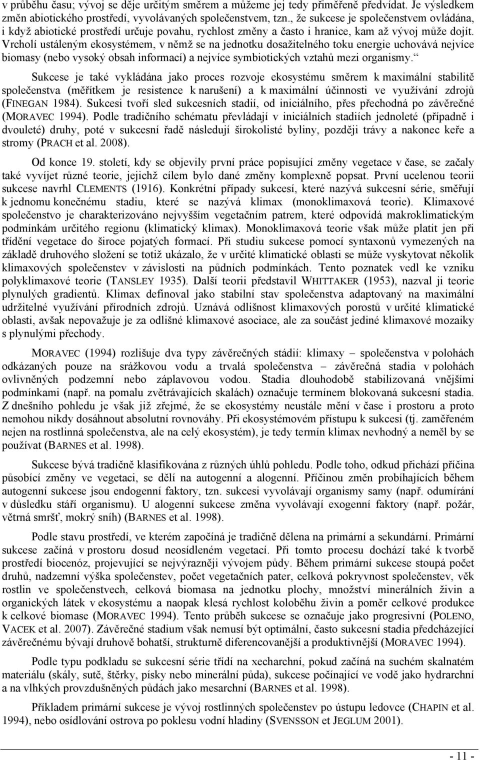 Vrcholí ustáleným ekosystémem, v němž se na jednotku dosažitelného toku energie uchovává nejvíce biomasy (nebo vysoký obsah informací) a nejvíce symbiotických vztahů mezi organismy.