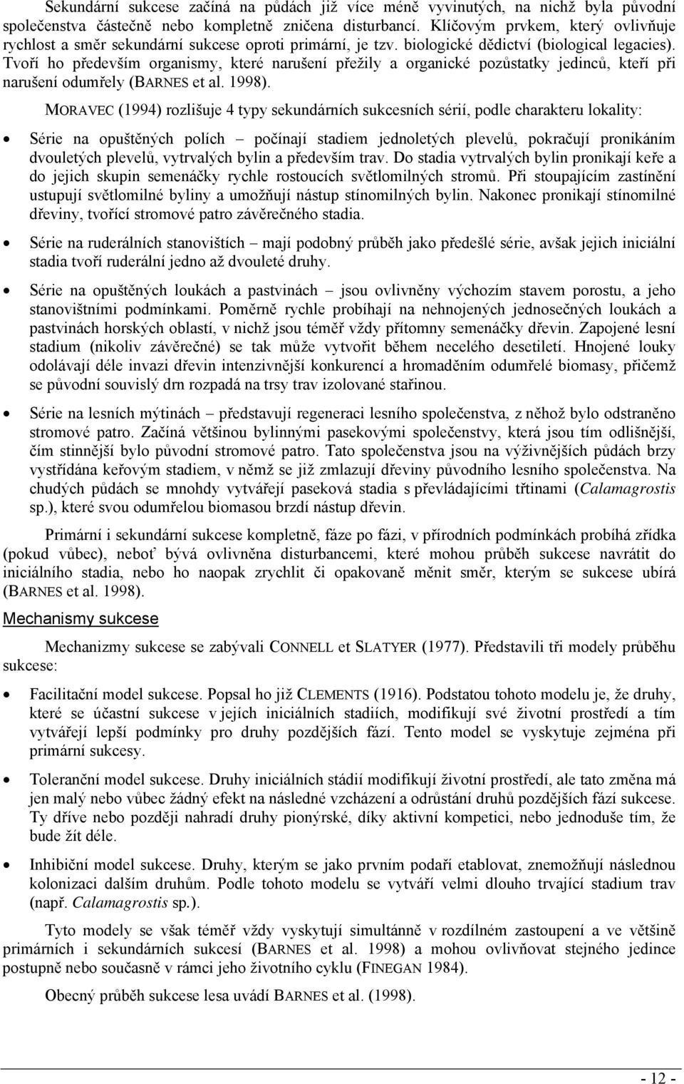 Tvoří ho především organismy, které narušení přežily a organické pozůstatky jedinců, kteří při narušení odumřely (BARNES et al. 1998).